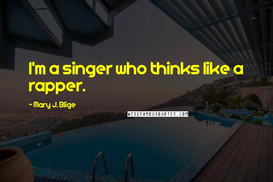 Mary J. Blige Quotes: I'm a singer who thinks like a rapper.