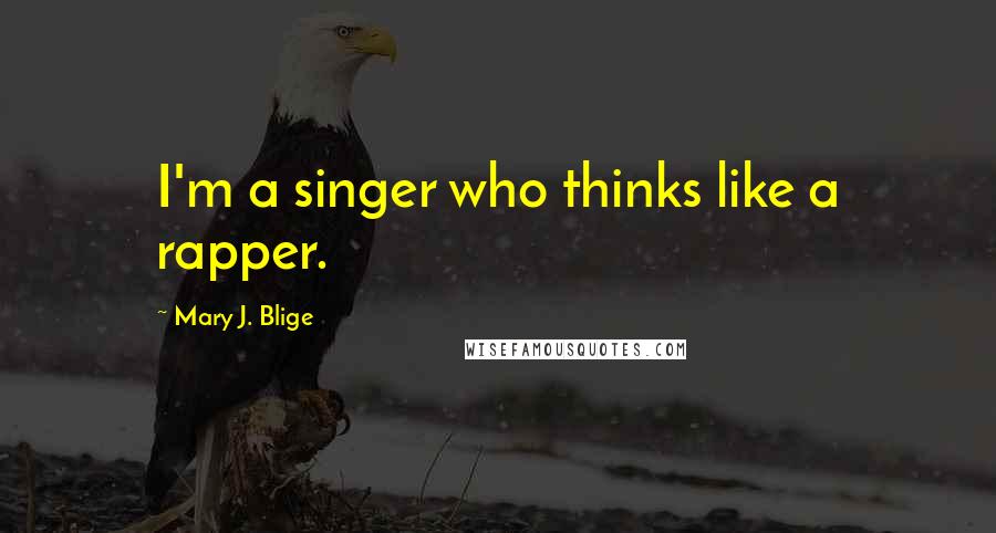 Mary J. Blige Quotes: I'm a singer who thinks like a rapper.