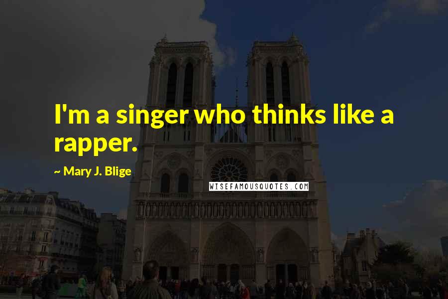 Mary J. Blige Quotes: I'm a singer who thinks like a rapper.