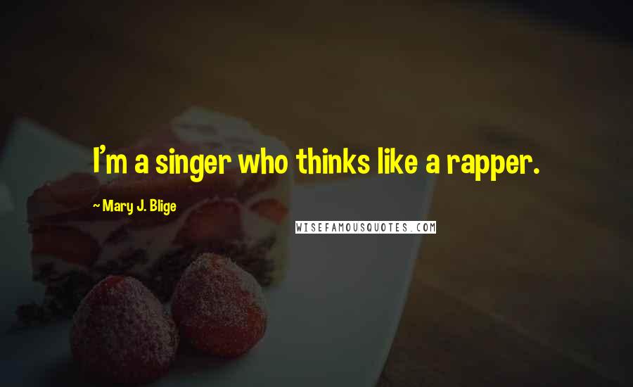 Mary J. Blige Quotes: I'm a singer who thinks like a rapper.