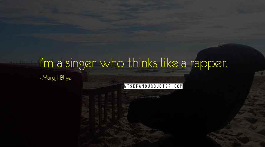 Mary J. Blige Quotes: I'm a singer who thinks like a rapper.