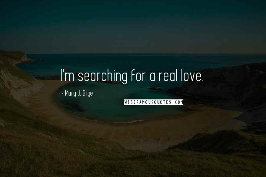 Mary J. Blige Quotes: I'm searching for a real love.