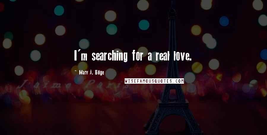 Mary J. Blige Quotes: I'm searching for a real love.