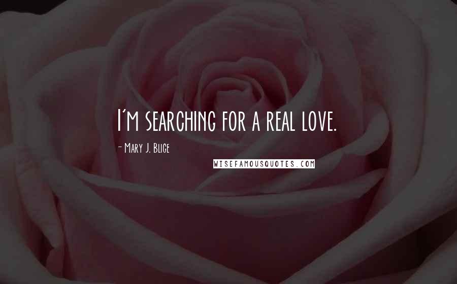 Mary J. Blige Quotes: I'm searching for a real love.