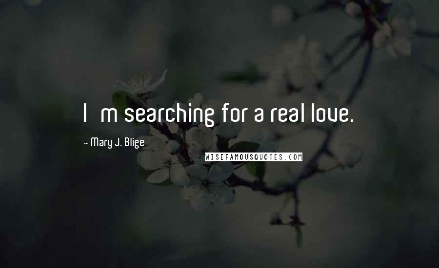 Mary J. Blige Quotes: I'm searching for a real love.