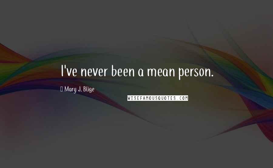 Mary J. Blige Quotes: I've never been a mean person.