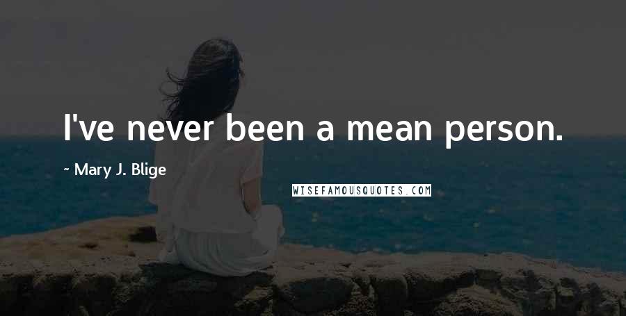 Mary J. Blige Quotes: I've never been a mean person.