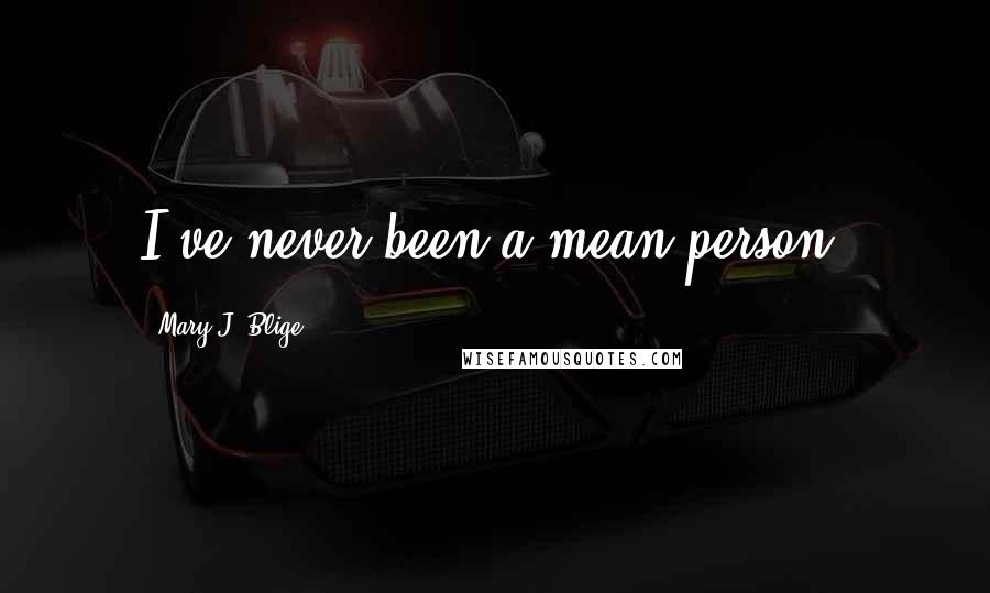 Mary J. Blige Quotes: I've never been a mean person.