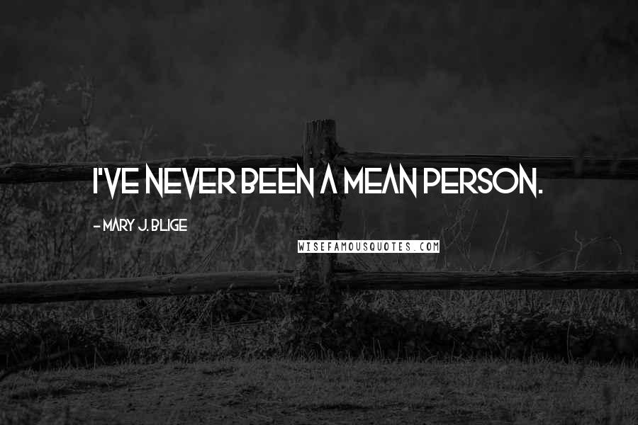 Mary J. Blige Quotes: I've never been a mean person.