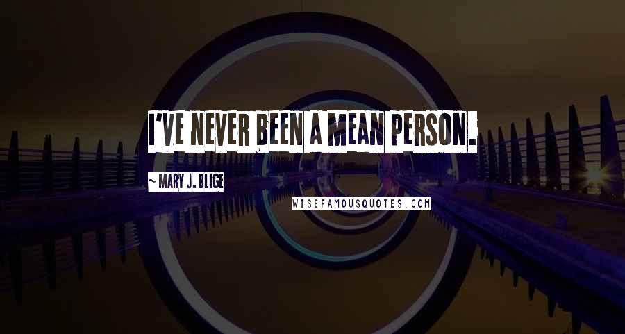 Mary J. Blige Quotes: I've never been a mean person.