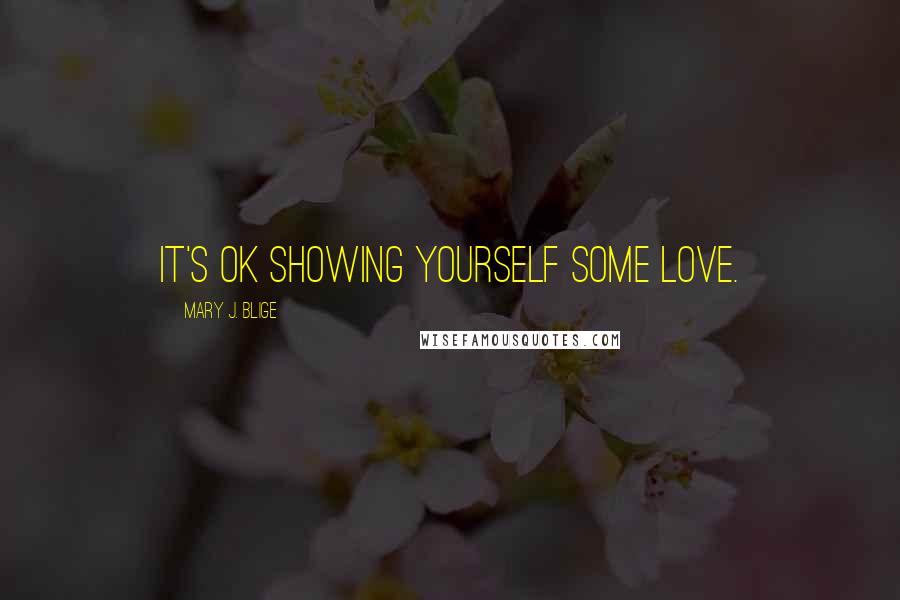 Mary J. Blige Quotes: It's OK showing yourself some love.