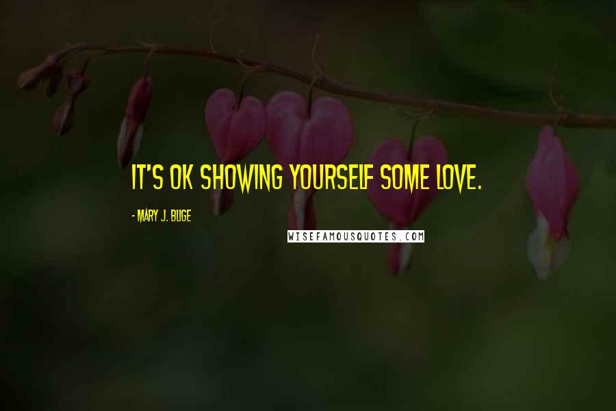 Mary J. Blige Quotes: It's OK showing yourself some love.