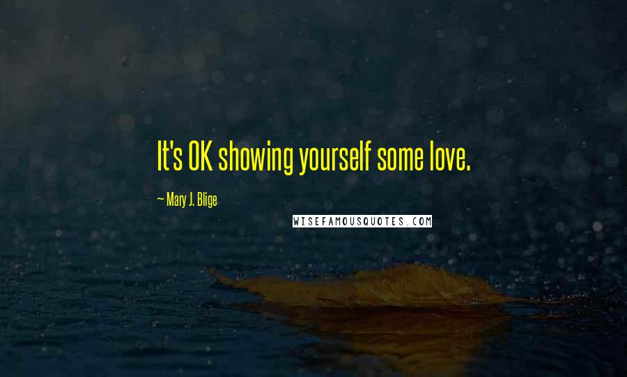 Mary J. Blige Quotes: It's OK showing yourself some love.