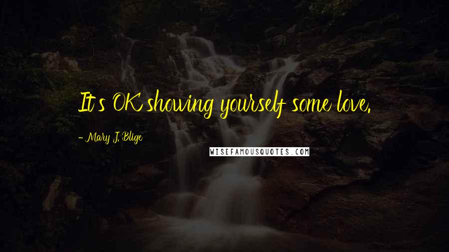 Mary J. Blige Quotes: It's OK showing yourself some love.