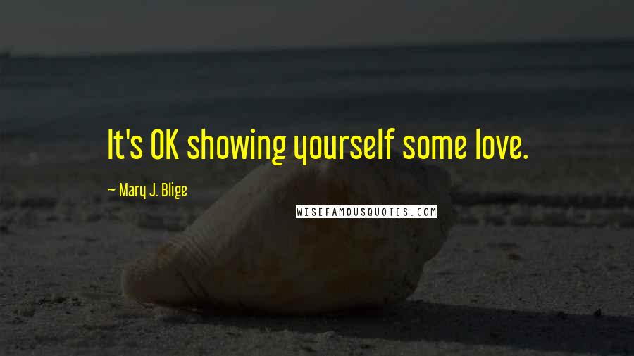 Mary J. Blige Quotes: It's OK showing yourself some love.