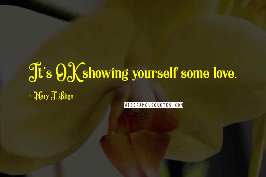 Mary J. Blige Quotes: It's OK showing yourself some love.