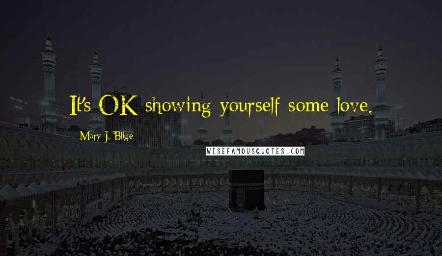 Mary J. Blige Quotes: It's OK showing yourself some love.