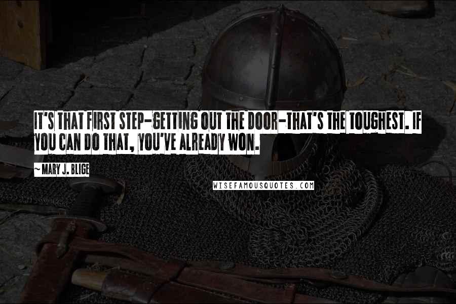 Mary J. Blige Quotes: It's that first step-getting out the door-that's the toughest. If you can do that, you've already won.