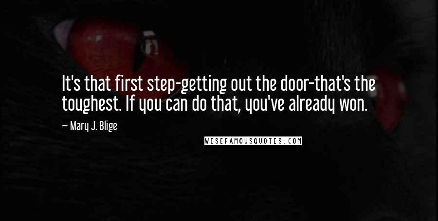 Mary J. Blige Quotes: It's that first step-getting out the door-that's the toughest. If you can do that, you've already won.