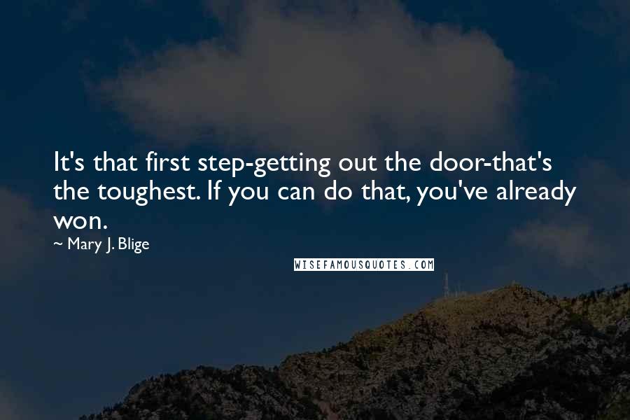 Mary J. Blige Quotes: It's that first step-getting out the door-that's the toughest. If you can do that, you've already won.