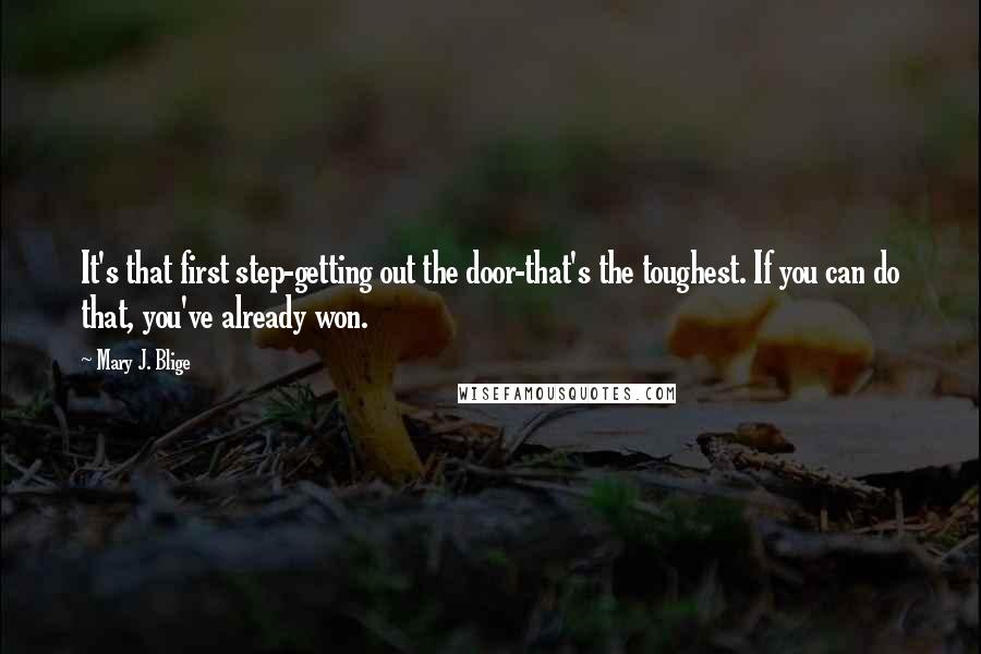 Mary J. Blige Quotes: It's that first step-getting out the door-that's the toughest. If you can do that, you've already won.