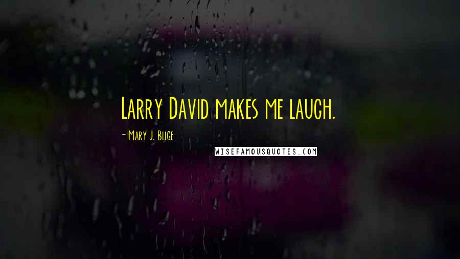 Mary J. Blige Quotes: Larry David makes me laugh.