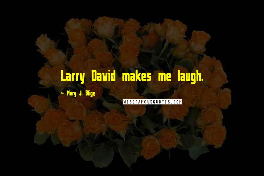 Mary J. Blige Quotes: Larry David makes me laugh.