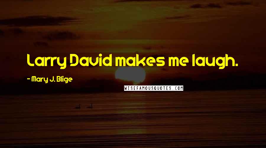 Mary J. Blige Quotes: Larry David makes me laugh.