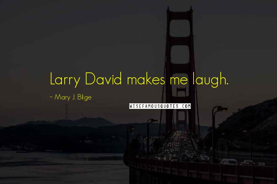 Mary J. Blige Quotes: Larry David makes me laugh.