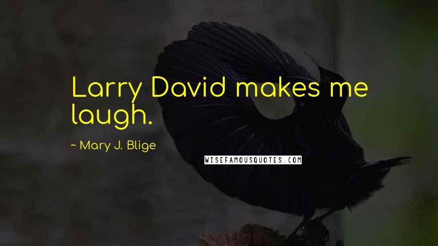 Mary J. Blige Quotes: Larry David makes me laugh.