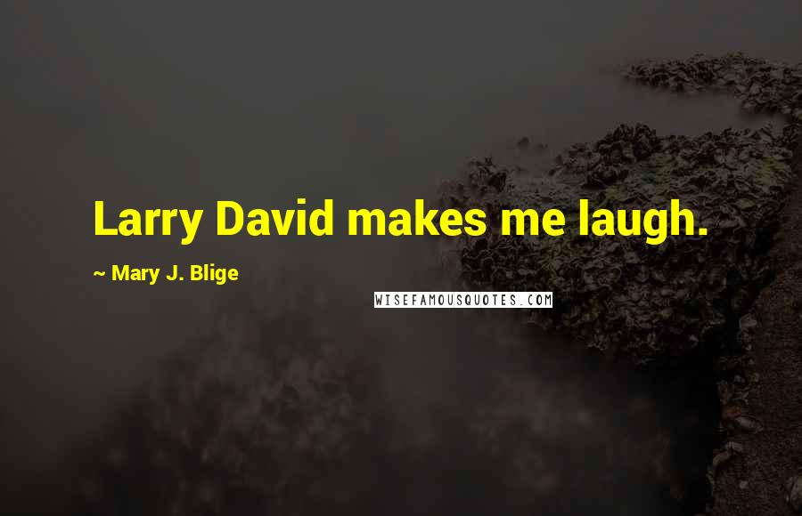 Mary J. Blige Quotes: Larry David makes me laugh.