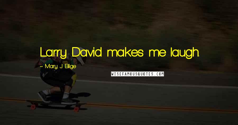 Mary J. Blige Quotes: Larry David makes me laugh.