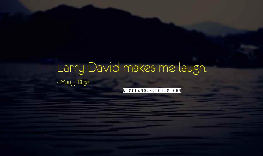 Mary J. Blige Quotes: Larry David makes me laugh.