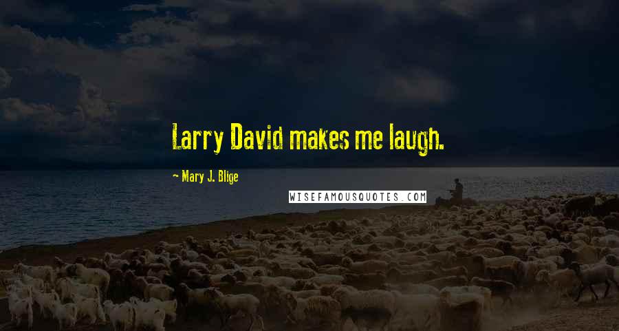 Mary J. Blige Quotes: Larry David makes me laugh.