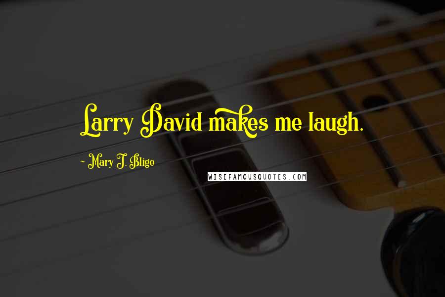 Mary J. Blige Quotes: Larry David makes me laugh.