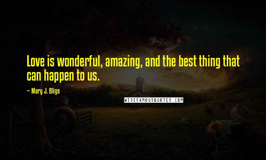 Mary J. Blige Quotes: Love is wonderful, amazing, and the best thing that can happen to us.