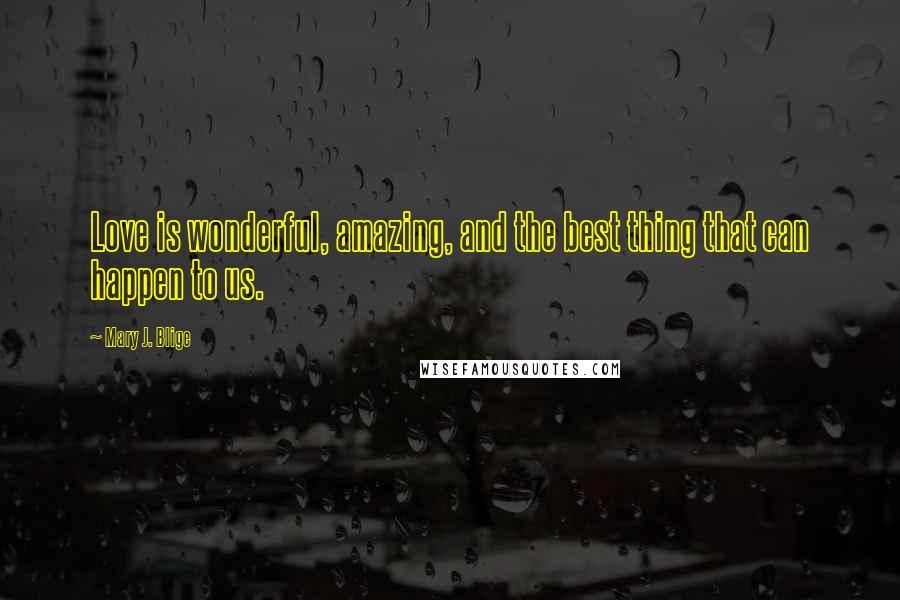 Mary J. Blige Quotes: Love is wonderful, amazing, and the best thing that can happen to us.