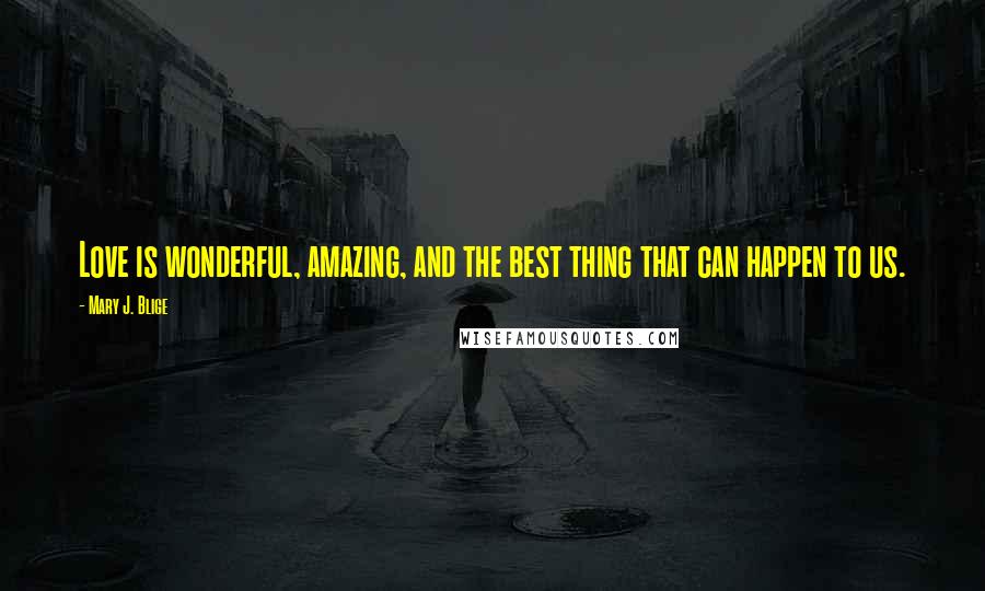 Mary J. Blige Quotes: Love is wonderful, amazing, and the best thing that can happen to us.