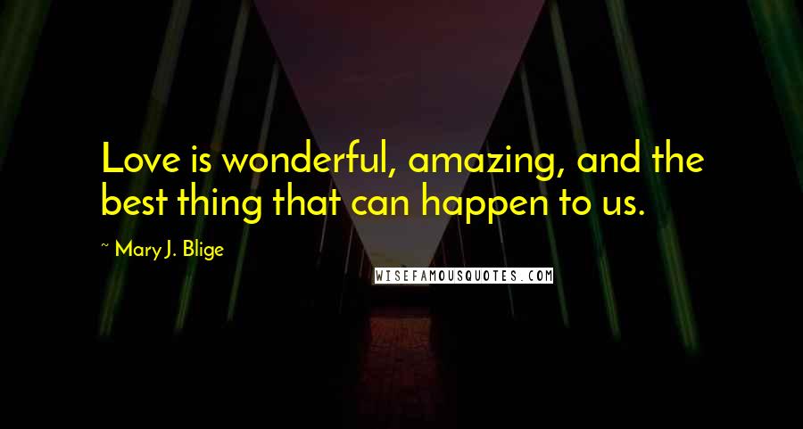 Mary J. Blige Quotes: Love is wonderful, amazing, and the best thing that can happen to us.