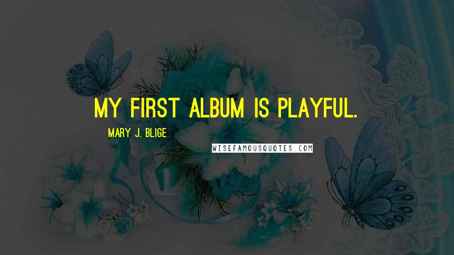 Mary J. Blige Quotes: My first album is playful.