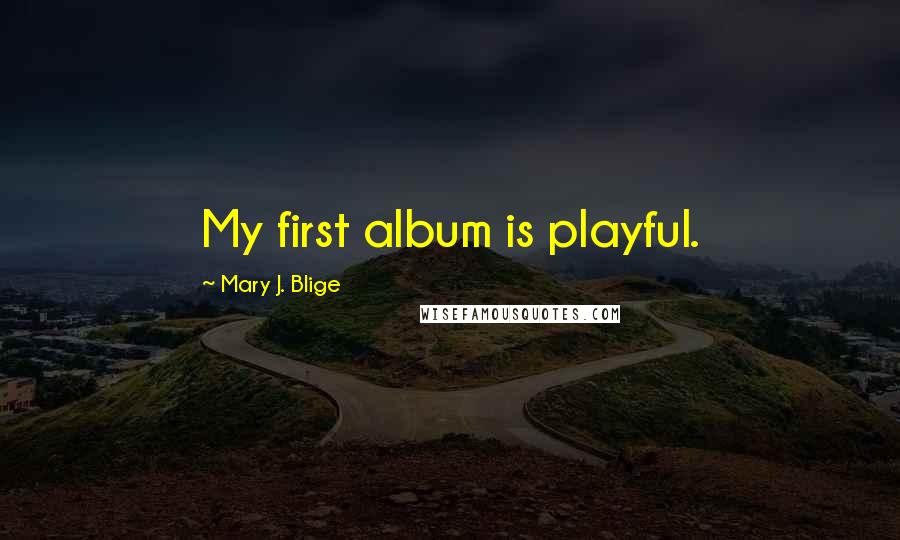 Mary J. Blige Quotes: My first album is playful.