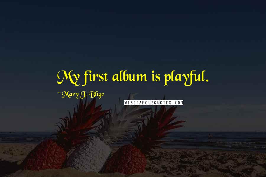 Mary J. Blige Quotes: My first album is playful.