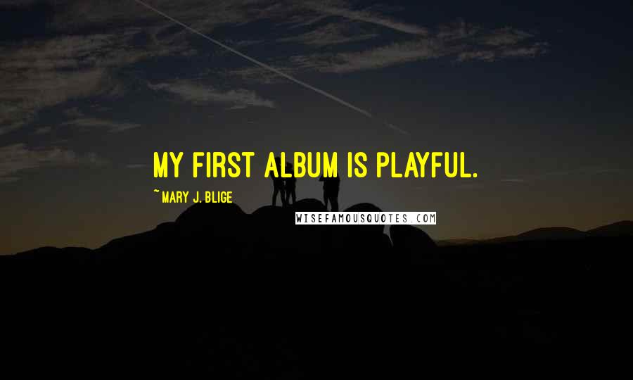 Mary J. Blige Quotes: My first album is playful.