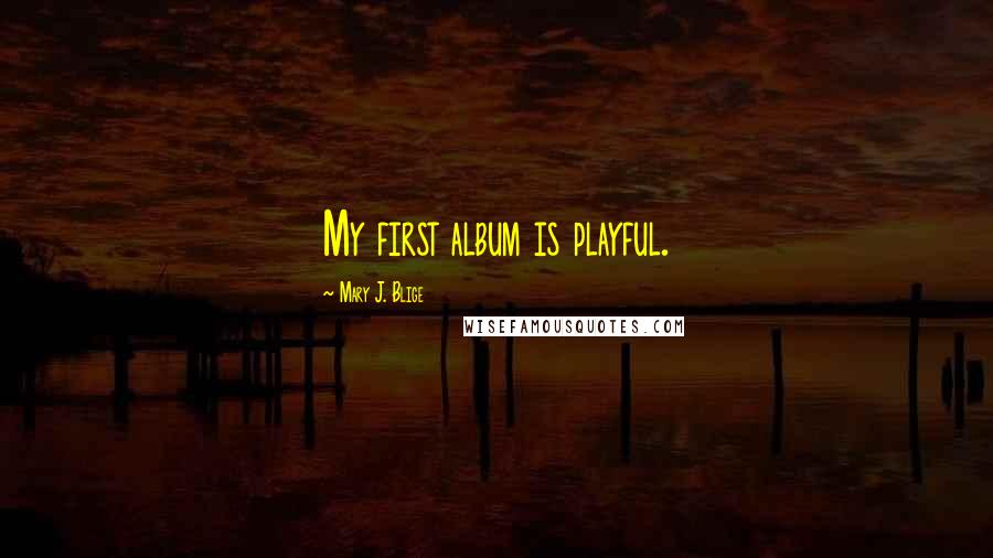 Mary J. Blige Quotes: My first album is playful.