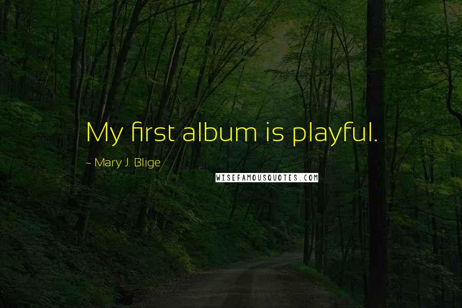 Mary J. Blige Quotes: My first album is playful.