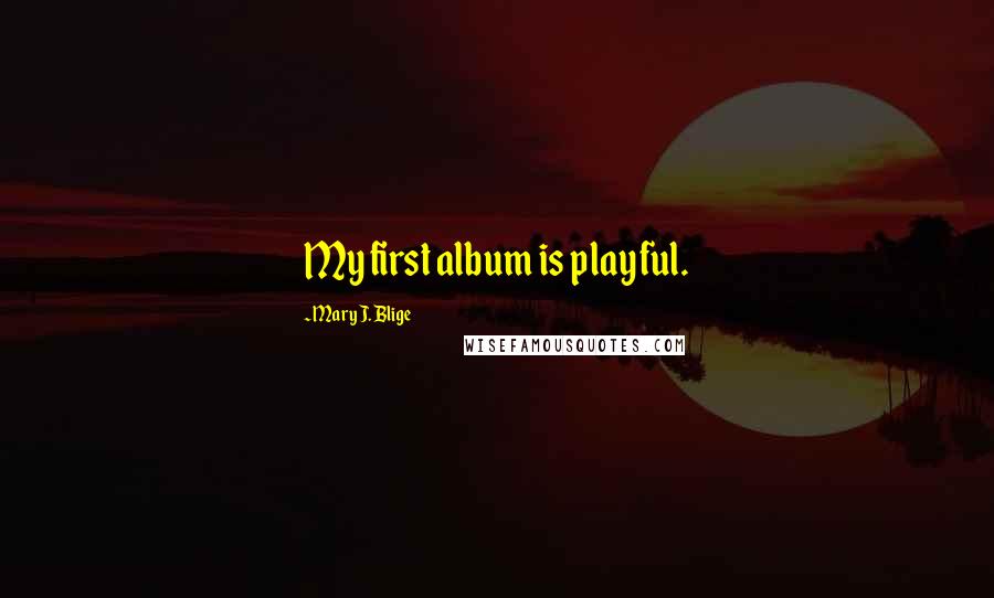 Mary J. Blige Quotes: My first album is playful.