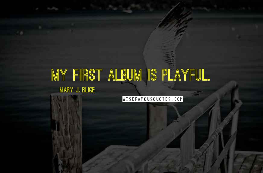 Mary J. Blige Quotes: My first album is playful.