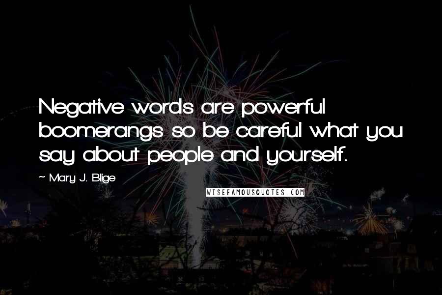Mary J. Blige Quotes: Negative words are powerful boomerangs so be careful what you say about people and yourself.