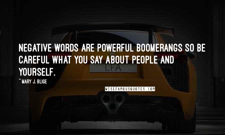 Mary J. Blige Quotes: Negative words are powerful boomerangs so be careful what you say about people and yourself.