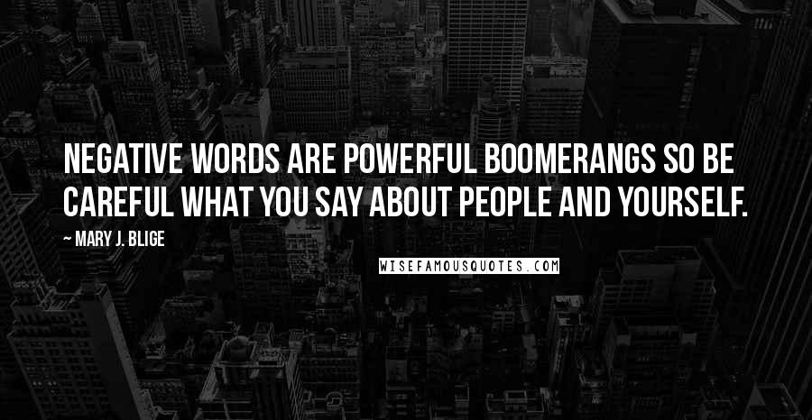 Mary J. Blige Quotes: Negative words are powerful boomerangs so be careful what you say about people and yourself.